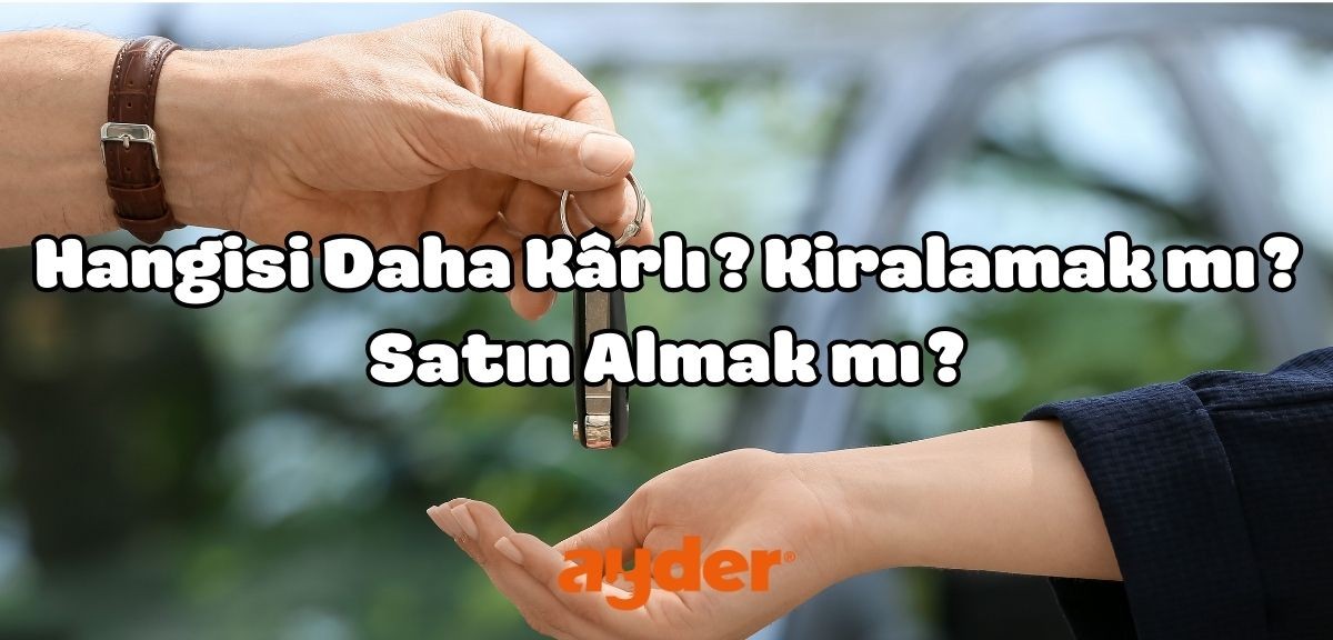 Hangisi Daha Kârlı? Kiralamak mı? Satın Almak mı?